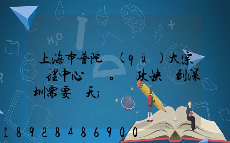 上海市普陀區(qū)大宗處理中心。郵政快遞到深圳需要幾天